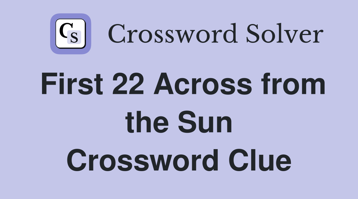 First 22 Across from the Sun Crossword Clue