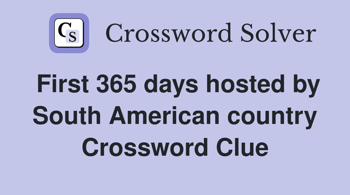 First 365 days hosted by South American country Crossword Clue
