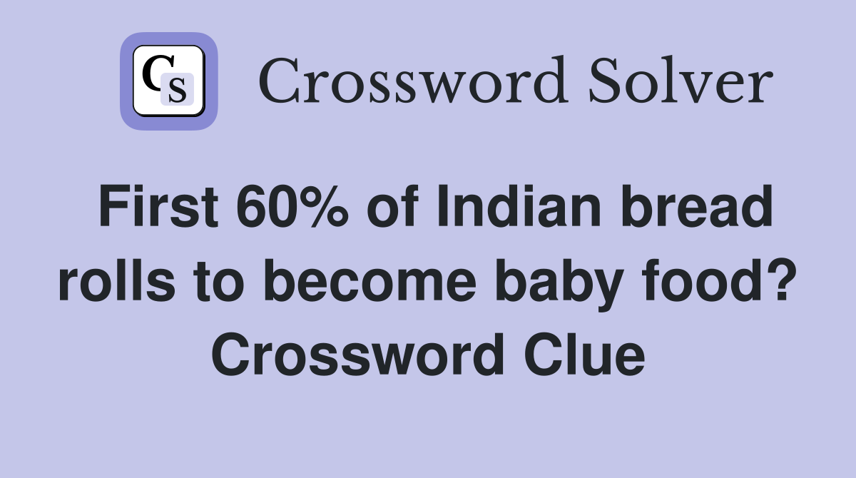 First 60% of Indian bread rolls to become baby food? Crossword Clue