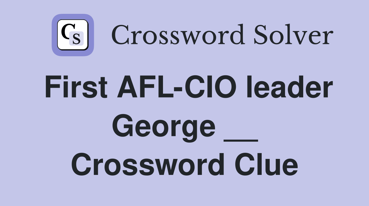 First AFL-CIO leader George __ Crossword Clue