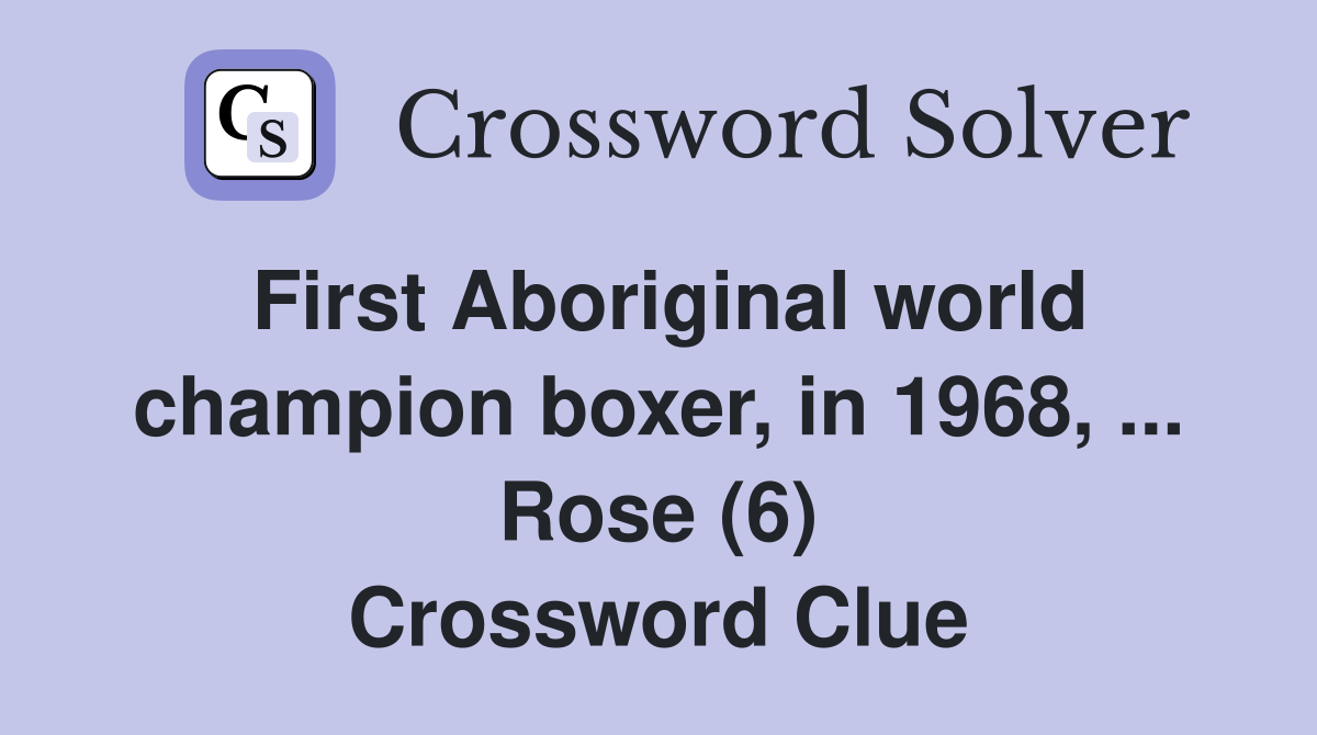 First Aboriginal world champion boxer, in 1968, ... Rose (6) Crossword Clue
