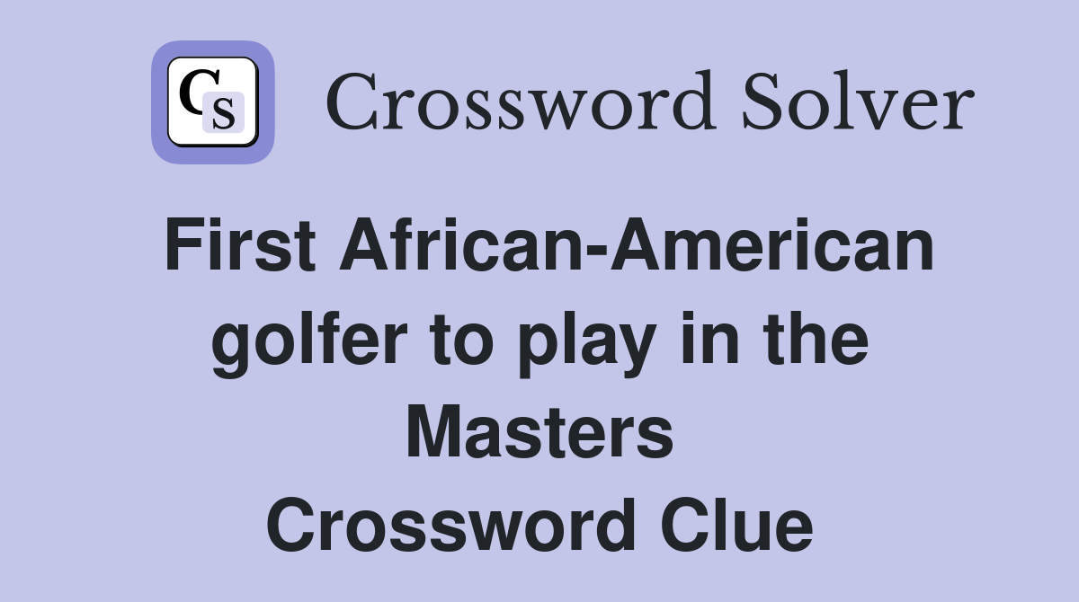 First African-American golfer to play in the Masters Crossword Clue