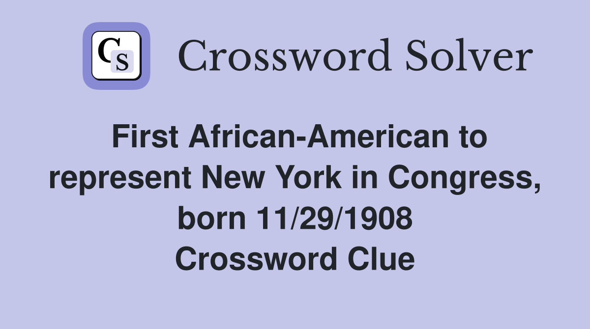 First African-American to represent New York in Congress, born 11/29/1908 Crossword Clue
