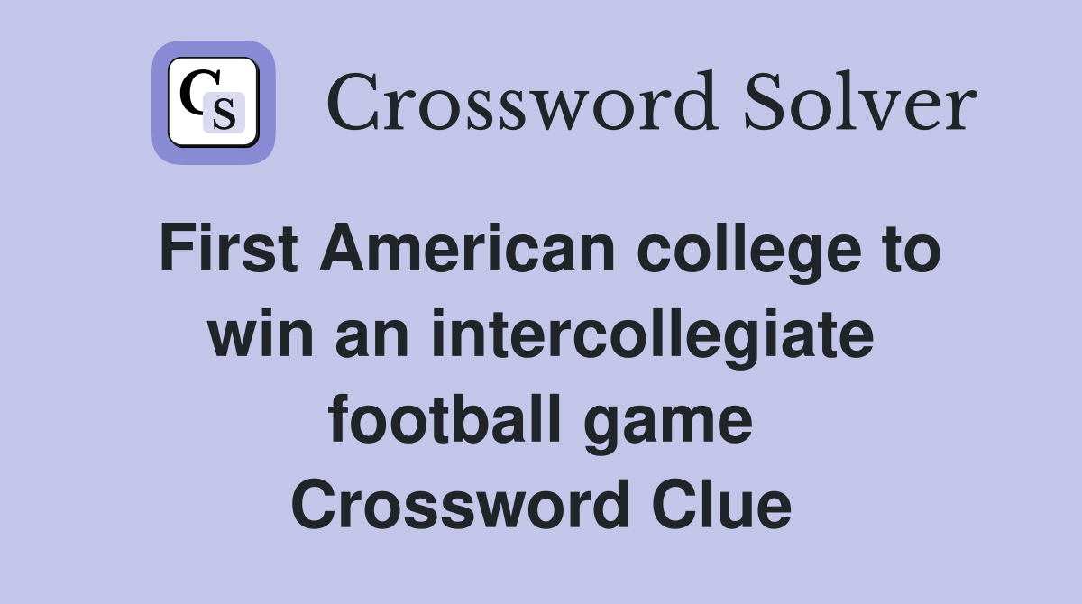 First American college to win an intercollegiate football game Crossword Clue