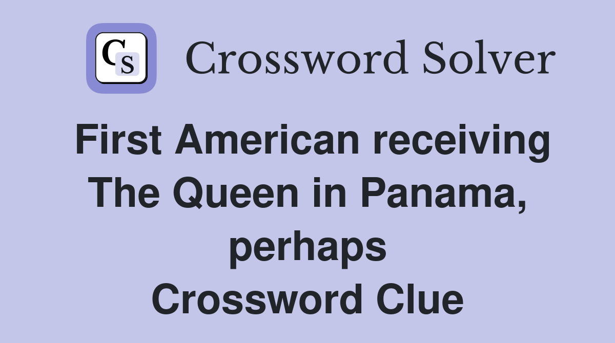 First American receiving The Queen in Panama, perhaps Crossword Clue