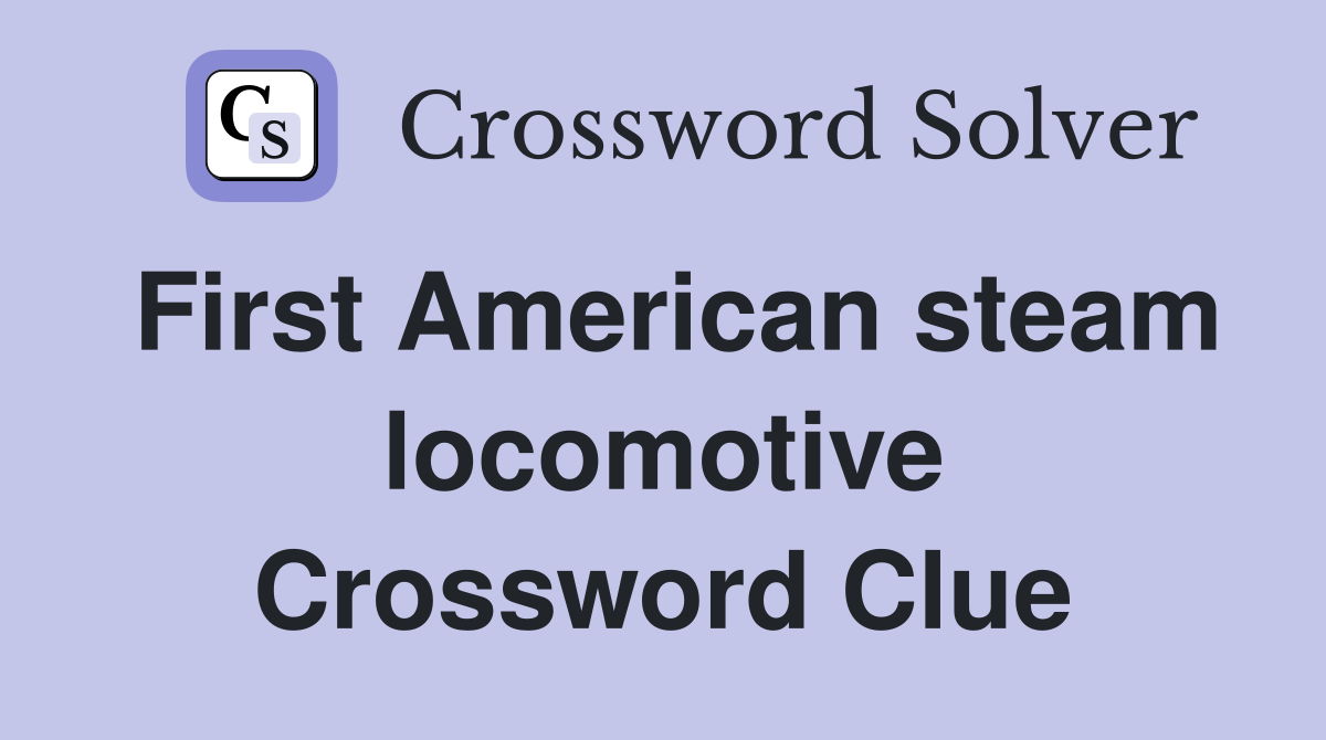 First American steam locomotive Crossword Clue