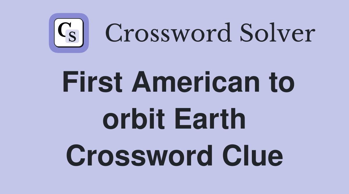 First American to orbit Earth Crossword Clue