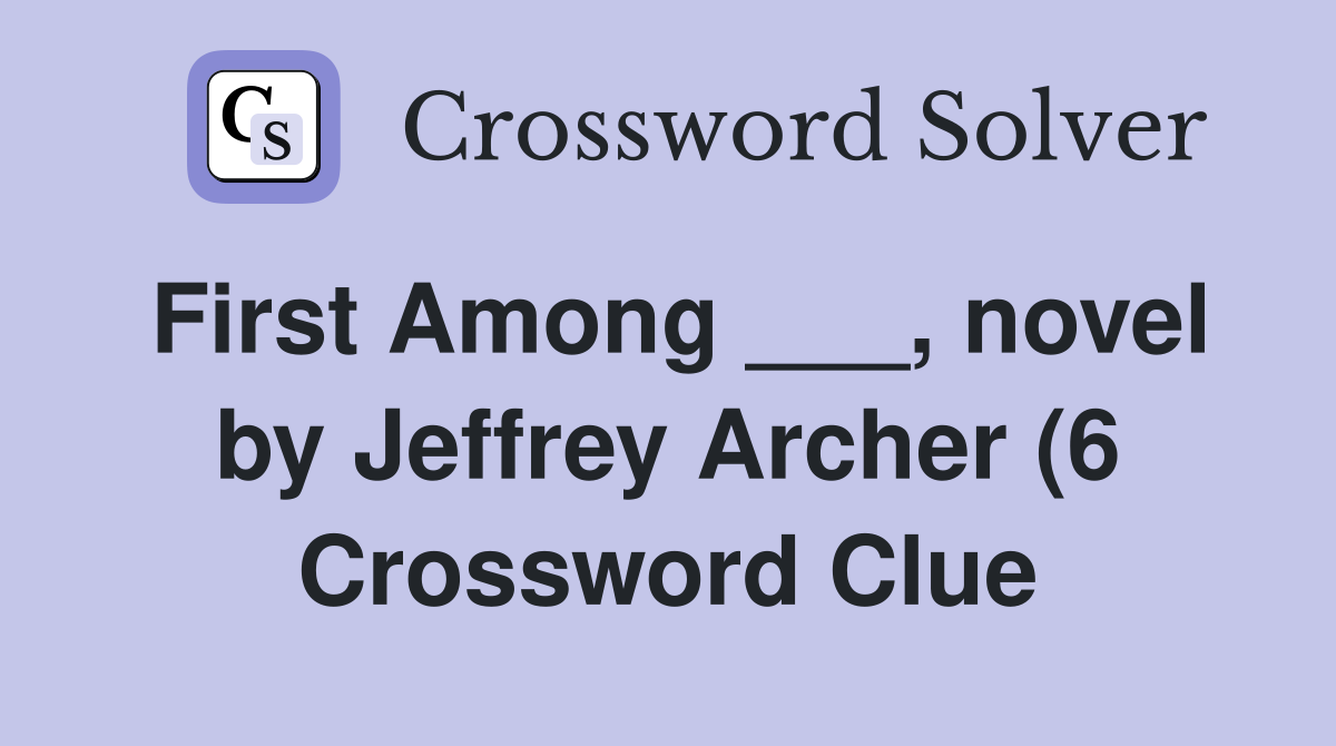 First Among novel by Jeffrey Archer (6) Crossword Clue Answers First Among novel by Jeffrey Archer (6) Crossword Clue Answers