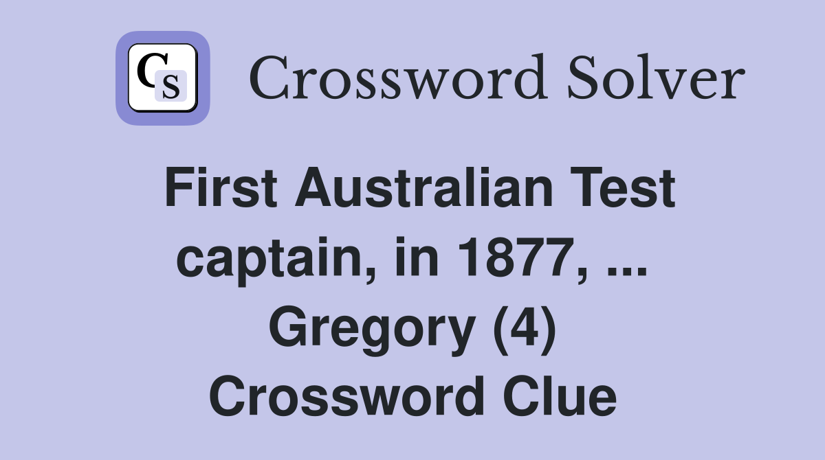 First Australian Test captain, in 1877, ... Gregory (4) Crossword Clue