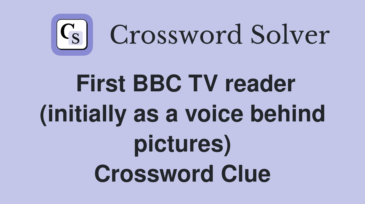 First BBC TV reader (initially as a voice behind pictures) Crossword Clue