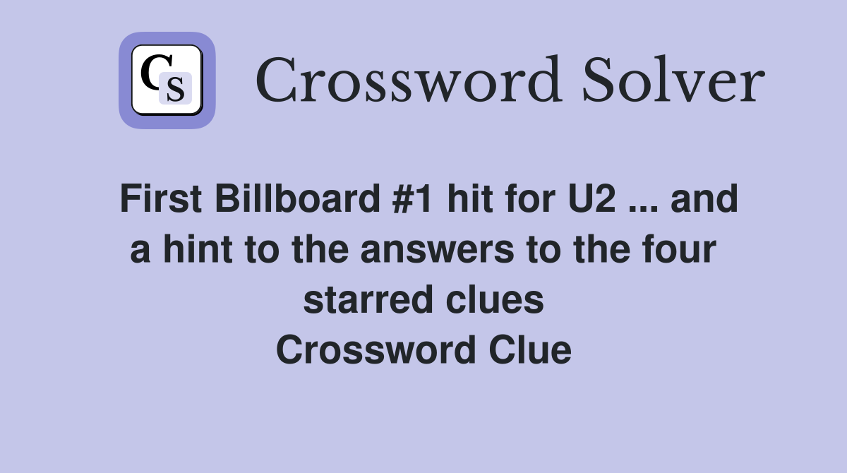 First Billboard #1 hit for U2 ... and a hint to the answers to the four starred clues Crossword Clue