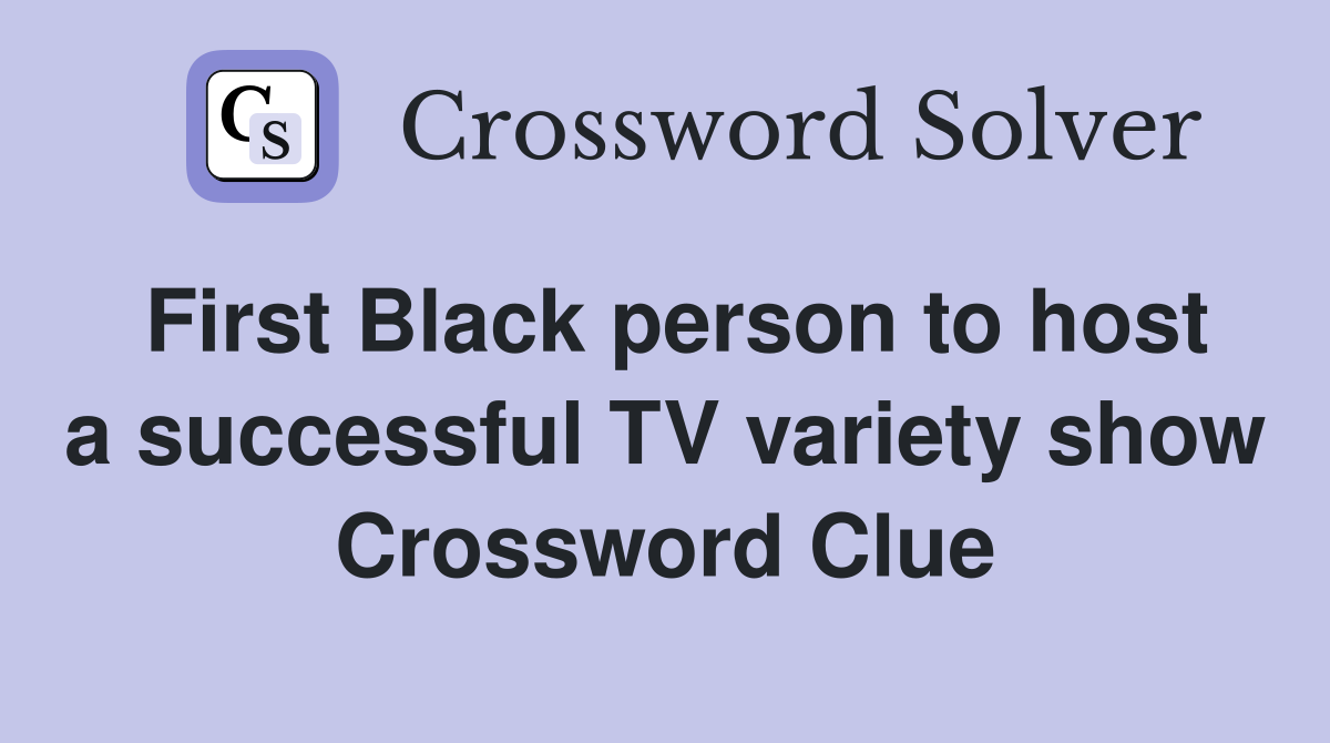First Black person to host a successful TV variety show Crossword Clue