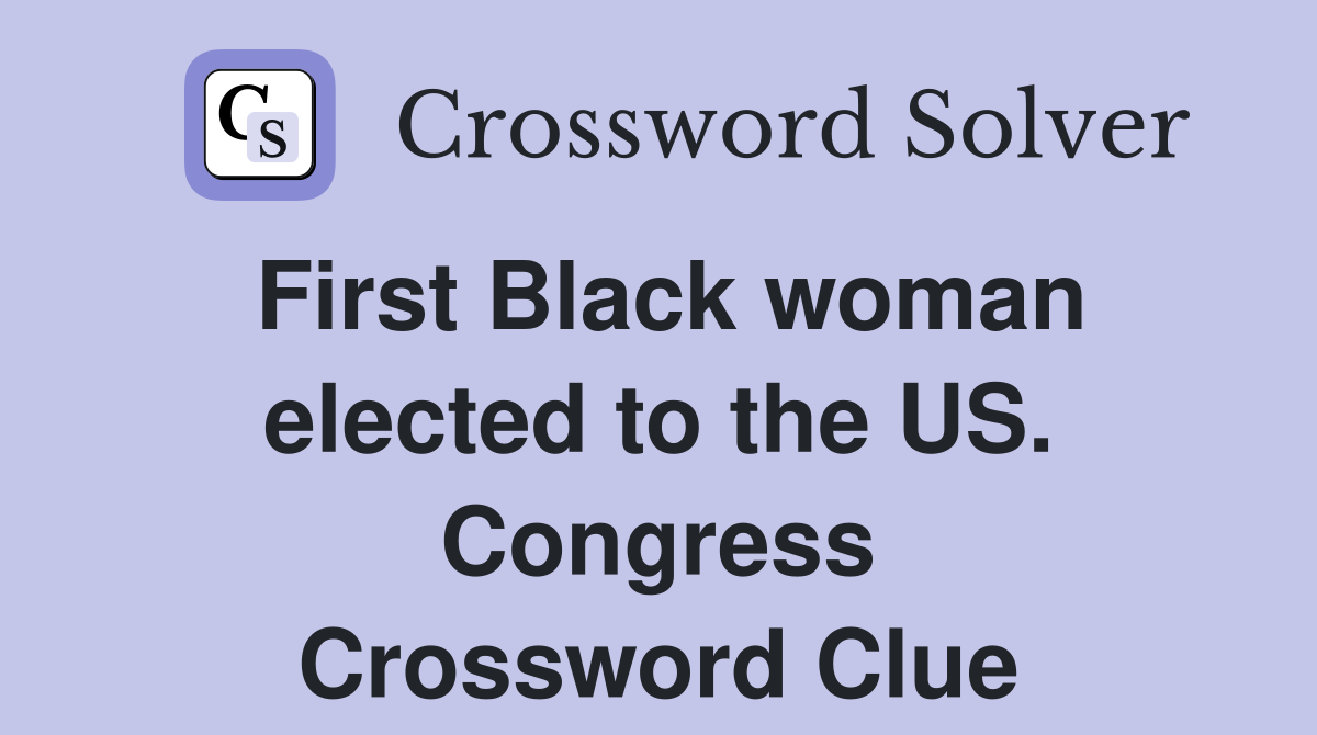 First Black woman elected to the US. Congress Crossword Clue