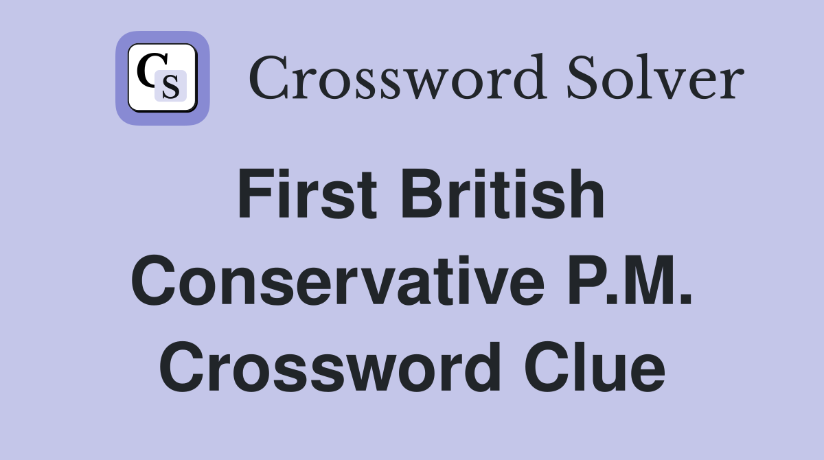 First British Conservative P.M. Crossword Clue