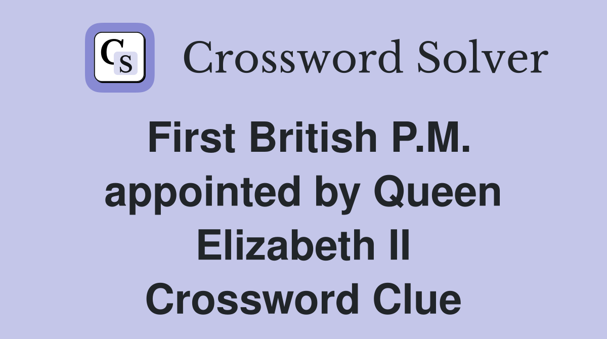First British P.M. appointed by Queen Elizabeth II Crossword Clue