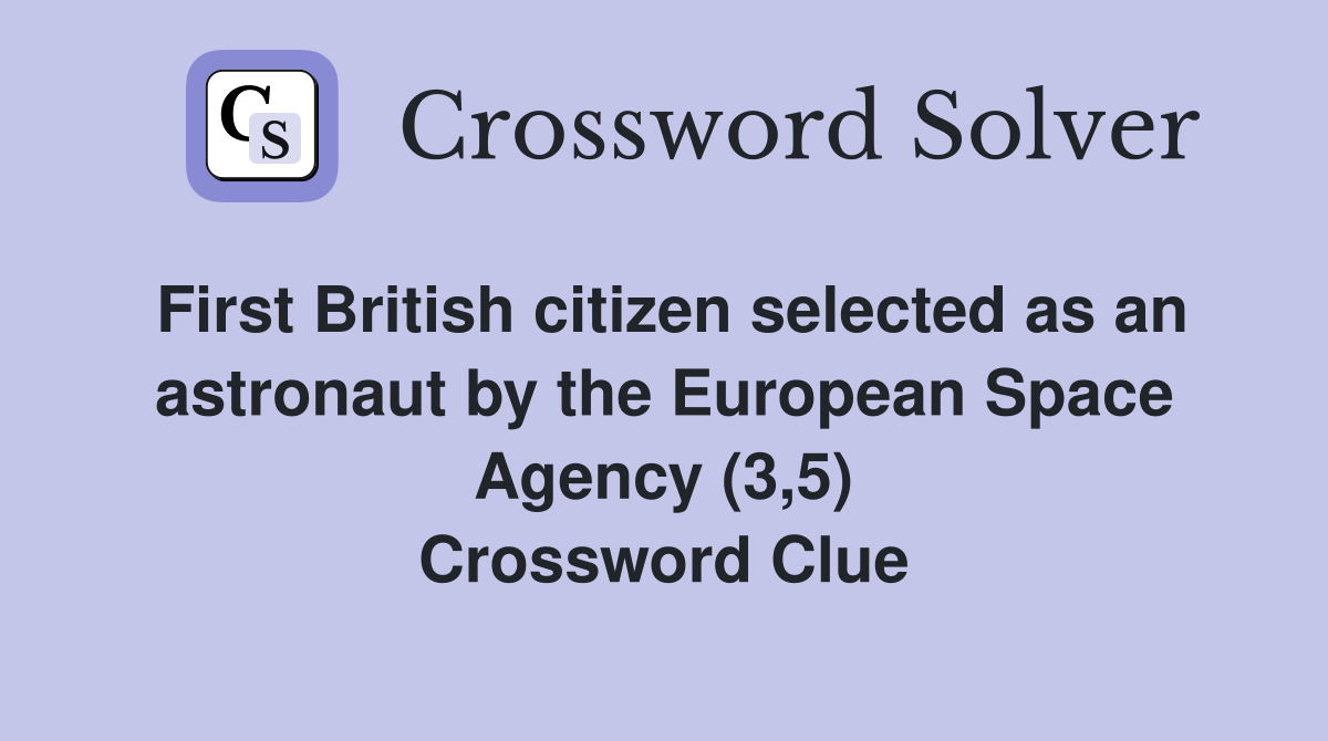 First British citizen selected as an astronaut by the European Space Agency (3,5) Crossword Clue