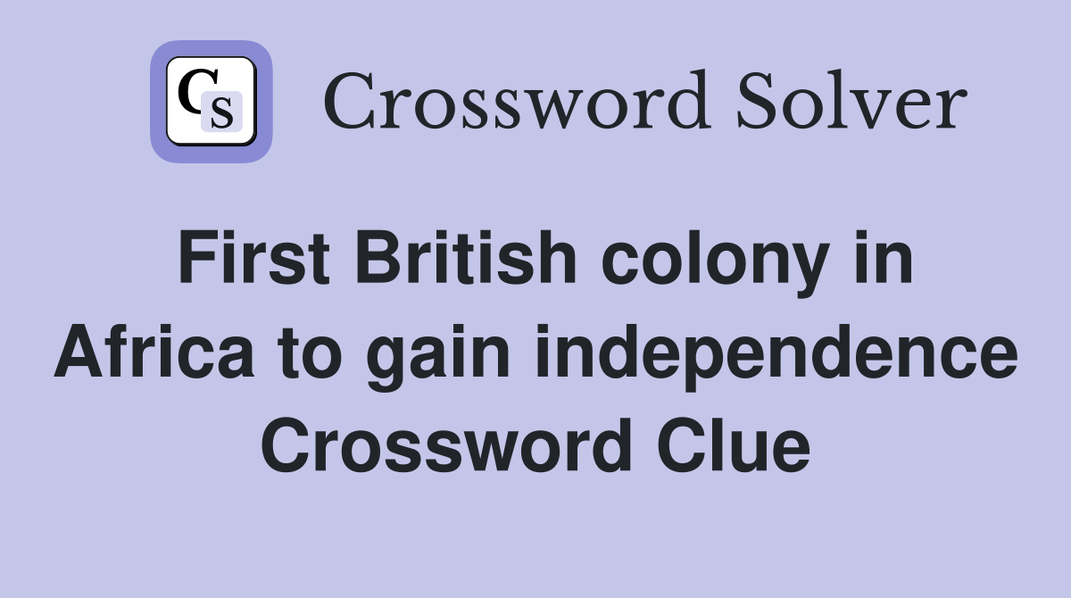 First British colony in Africa to gain independence Crossword Clue
