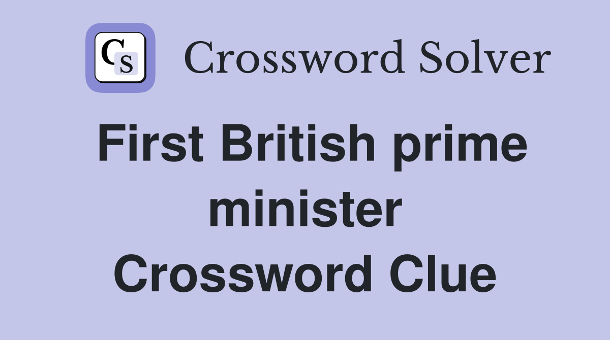 First British prime minister Crossword Clue