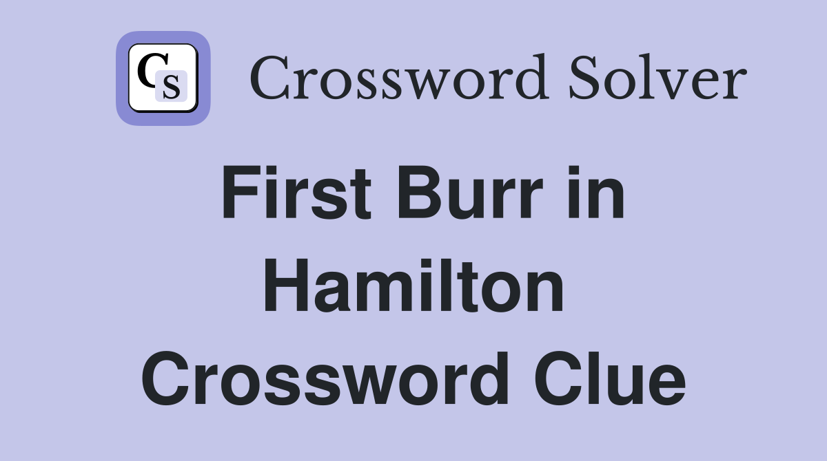 First Burr in Hamilton Crossword Clue