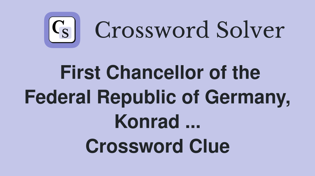 First Chancellor of the Federal Republic of Germany, Konrad ... Crossword Clue