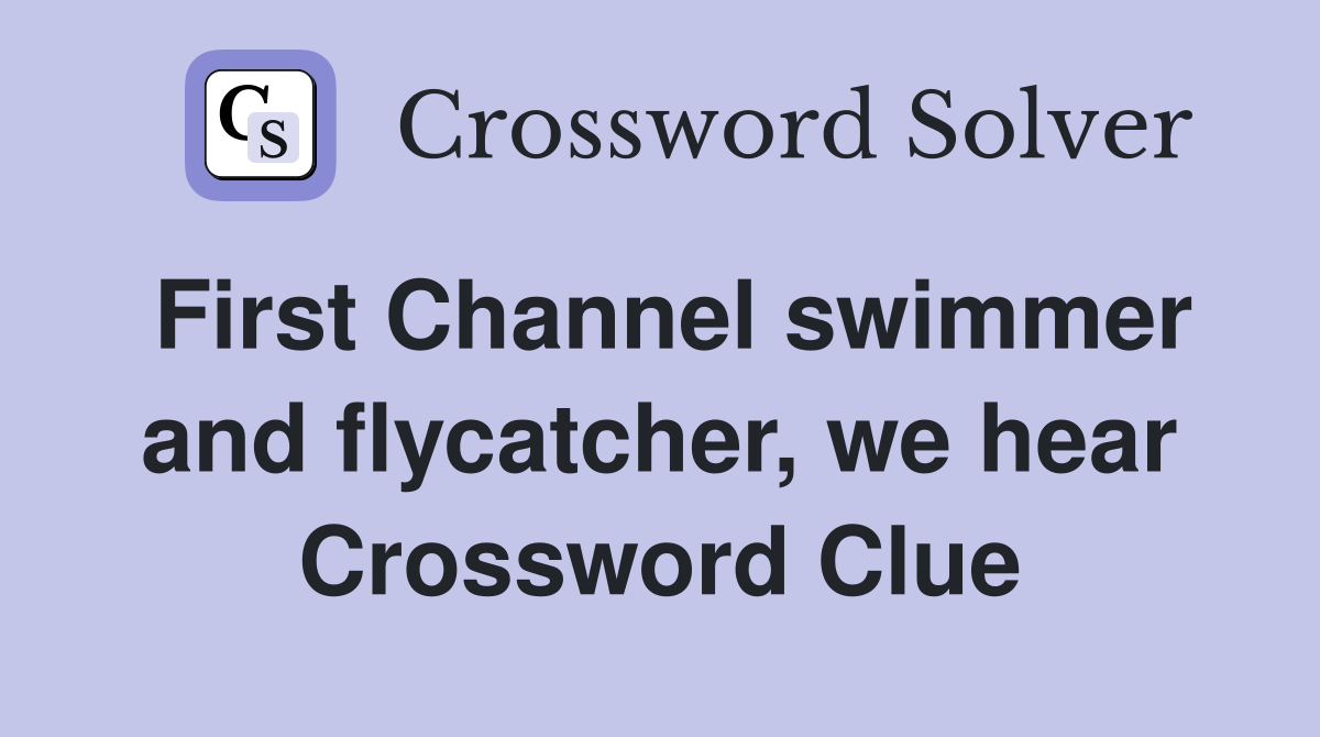 First Channel swimmer and flycatcher, we hear Crossword Clue