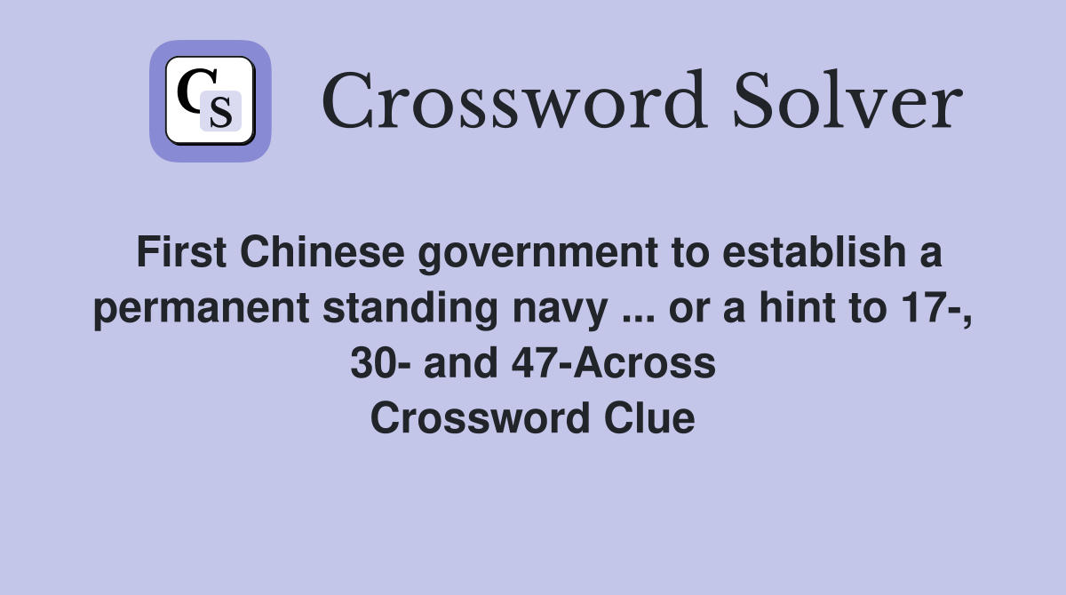 First Chinese government to establish a permanent standing navy ... or a hint to 17-, 30- and 47-Across Crossword Clue