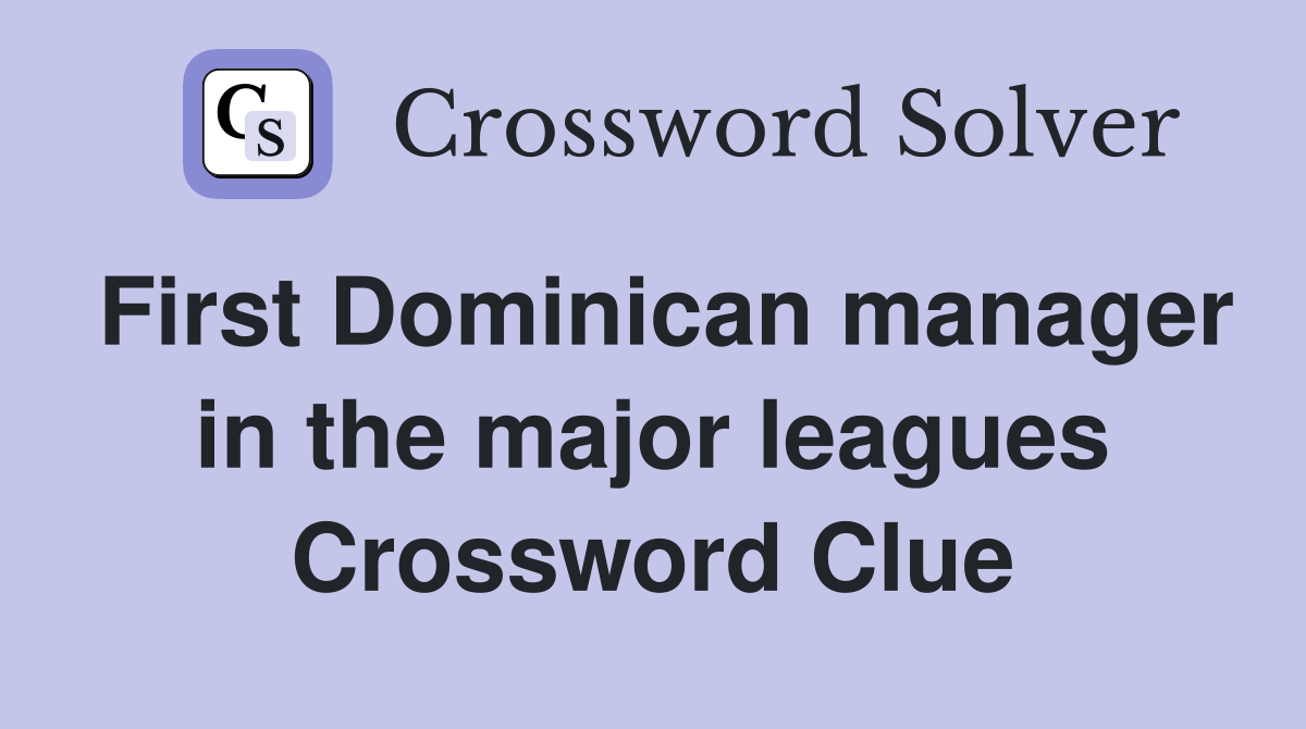 First Dominican manager in the major leagues Crossword Clue