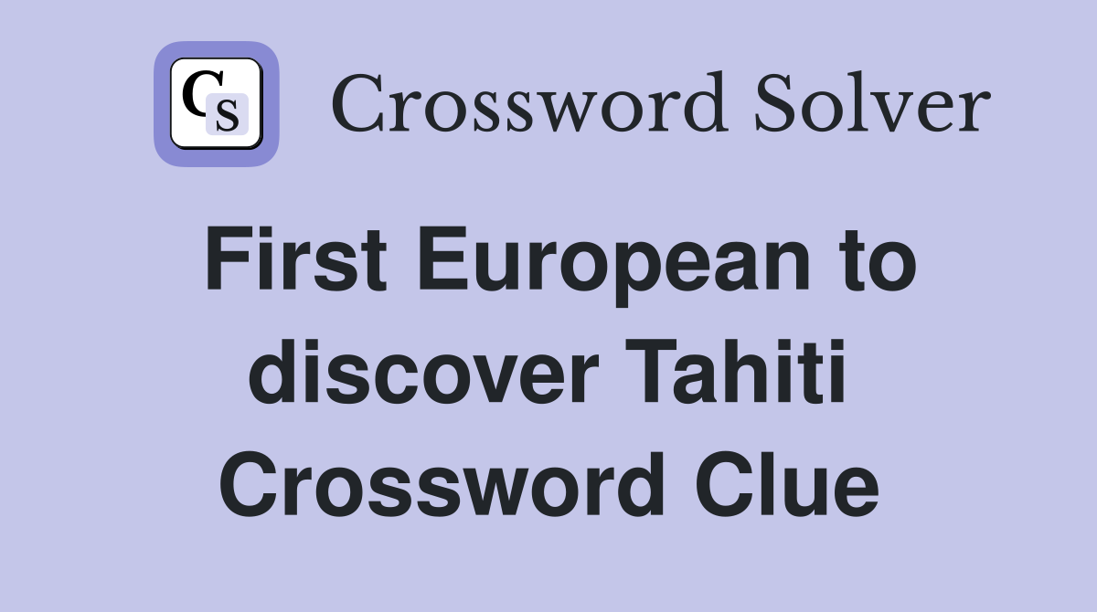 First European to discover Tahiti Crossword Clue
