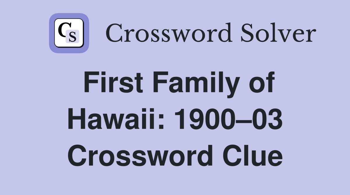 First Family of Hawaii: 1900–03 Crossword Clue