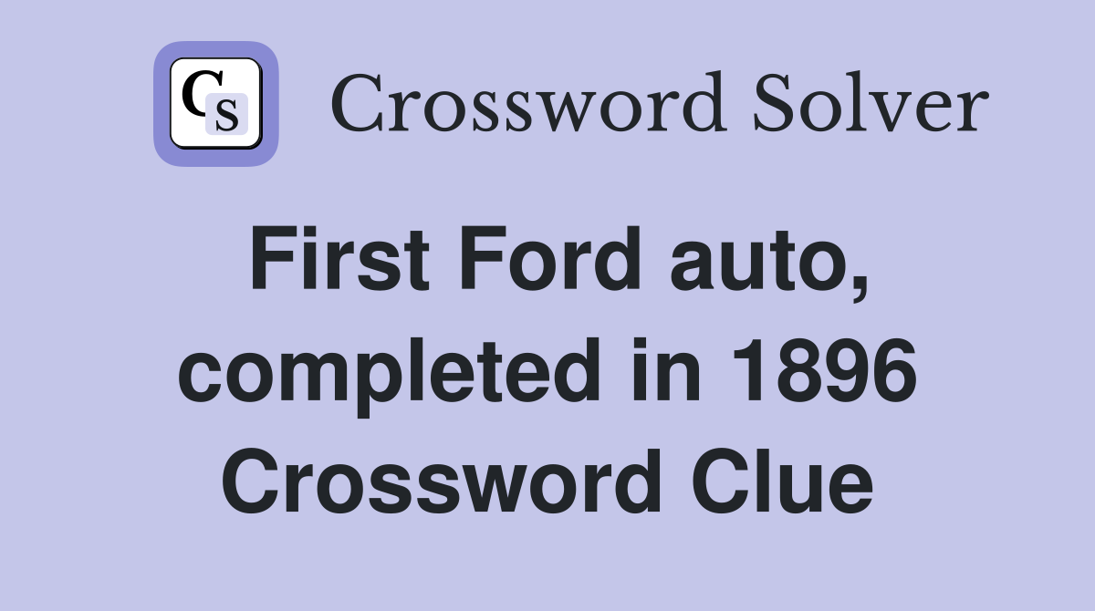 First Ford auto, completed in 1896 Crossword Clue