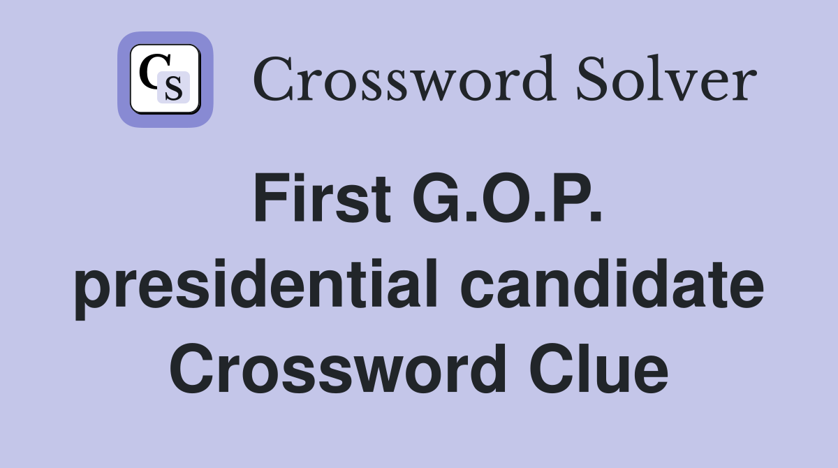 First G.O.P. presidential candidate Crossword Clue