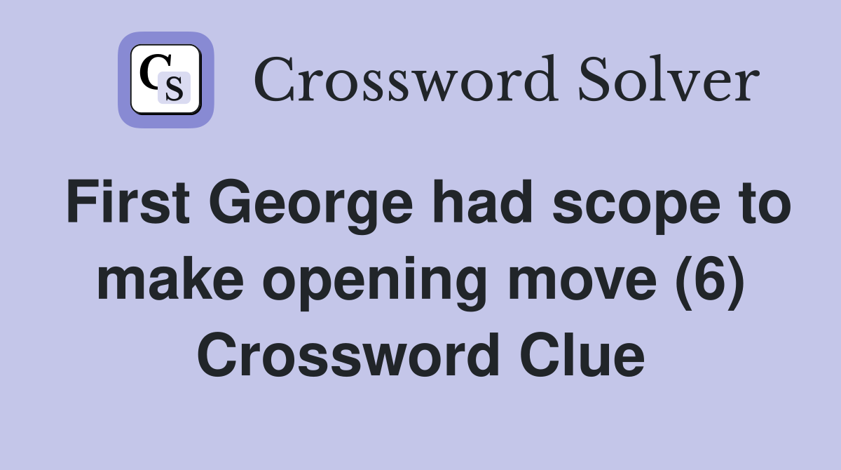 First George had scope to make opening move (6) Crossword Clue