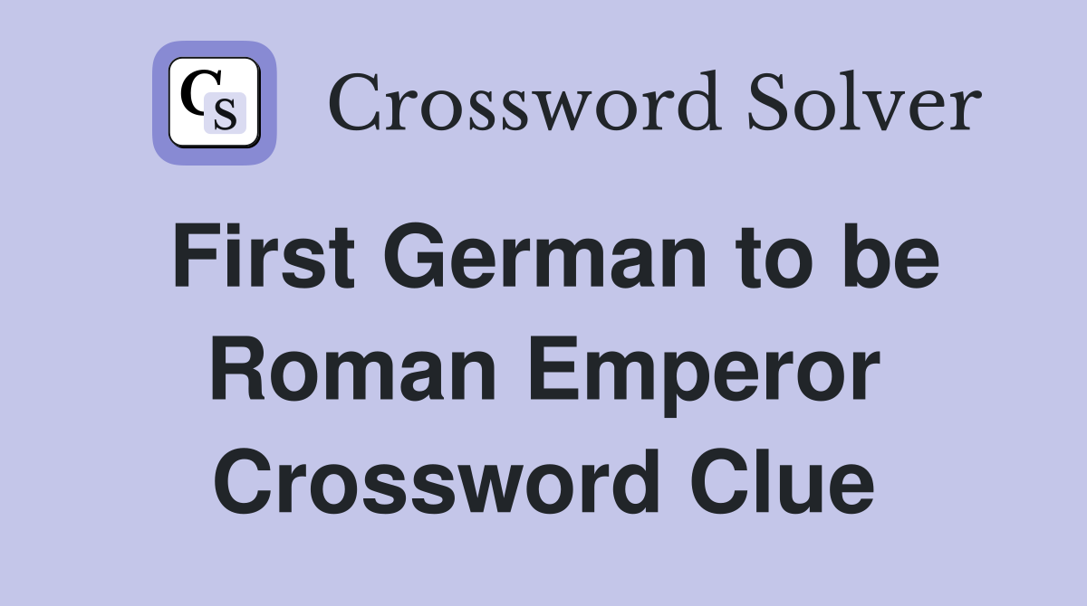 First German to be Roman Emperor Crossword Clue