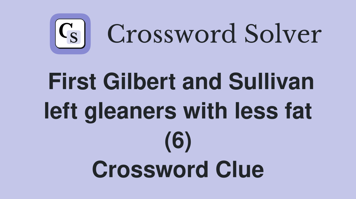 First Gilbert and Sullivan left gleaners with less fat (6) Crossword Clue