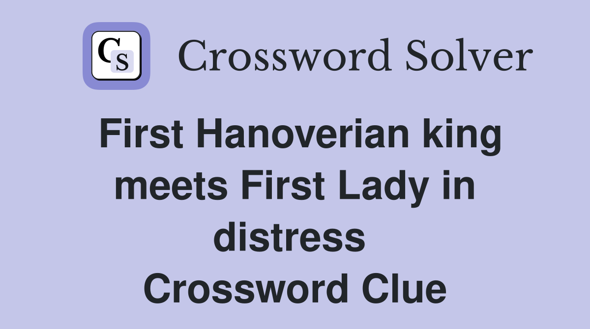 First Hanoverian king meets First Lady in distress  Crossword Clue