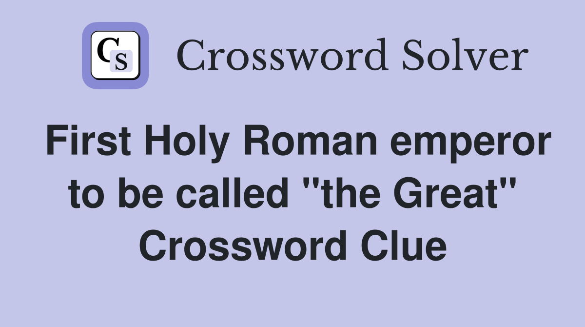 First Holy Roman emperor to be called "the Great" Crossword Clue