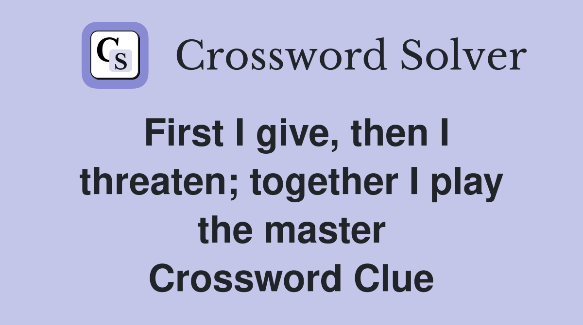 First I give, then I threaten; together I play the master Crossword Clue