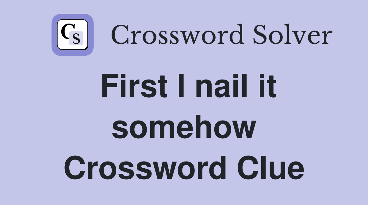 First I nail it somehow Crossword Clue