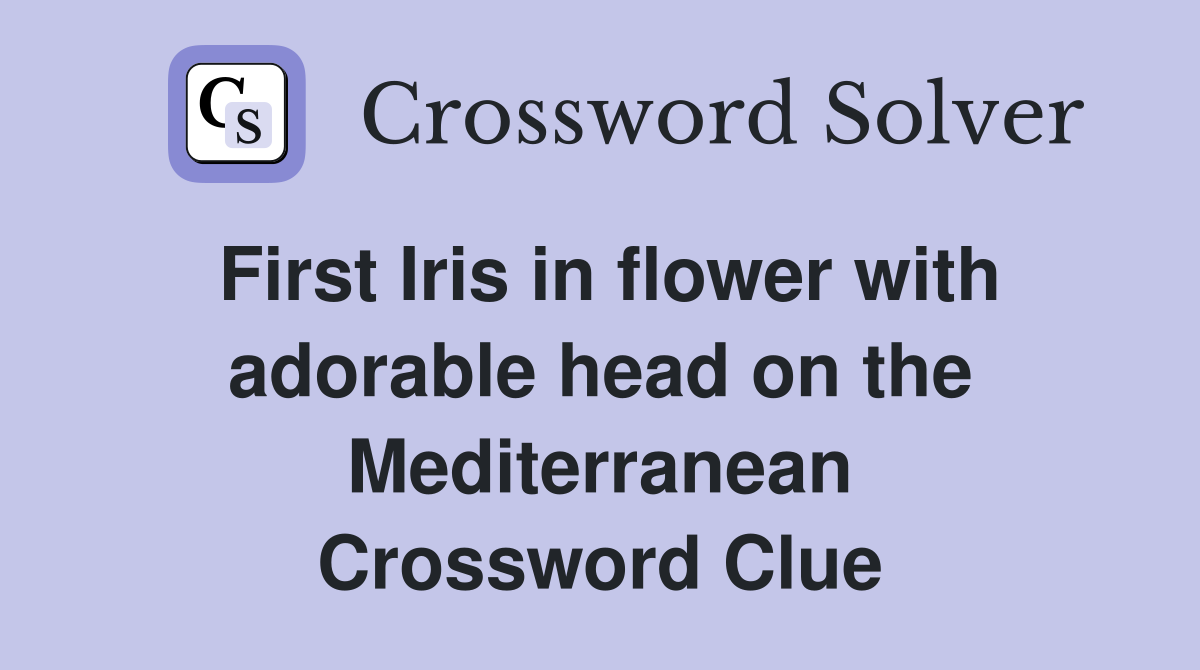 First Iris in flower with adorable head on the Mediterranean Crossword Clue