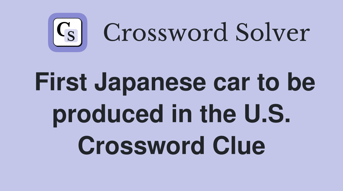 First Japanese car to be produced in the U.S. Crossword Clue