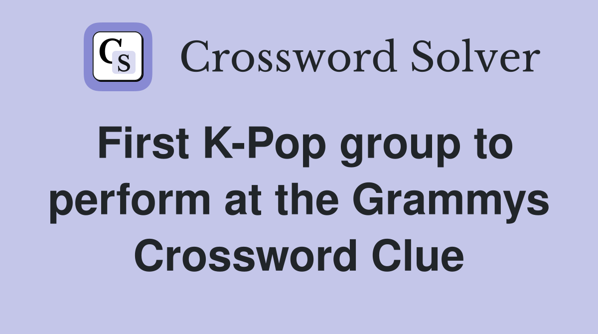 First K-Pop group to perform at the Grammys Crossword Clue