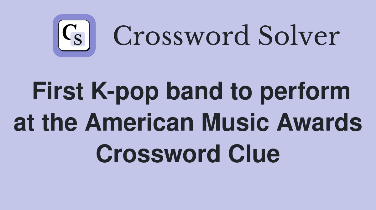 First K-pop band to perform at the American Music Awards Crossword Clue
