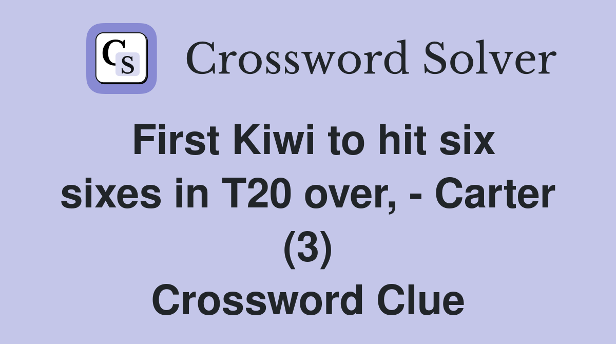 First Kiwi to hit six sixes in T20 over, - Carter (3) Crossword Clue