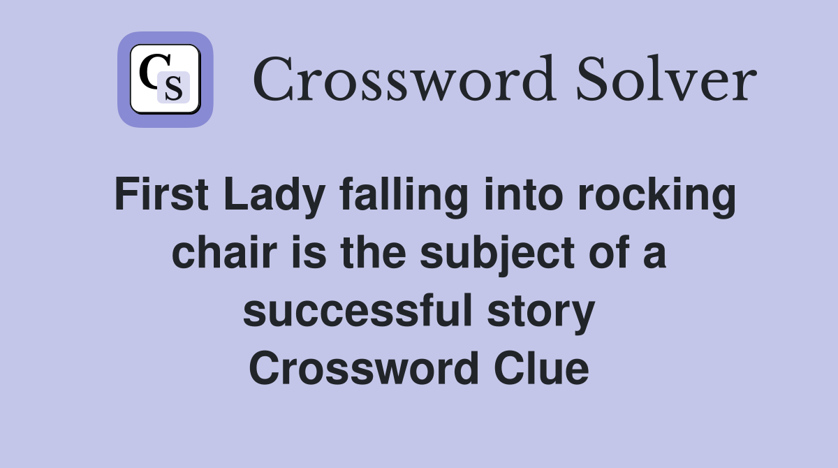 First Lady falling into rocking chair is the subject of a successful story Crossword Clue