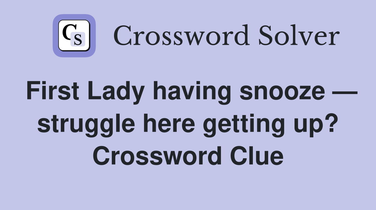First Lady having snooze — struggle here getting up? Crossword Clue