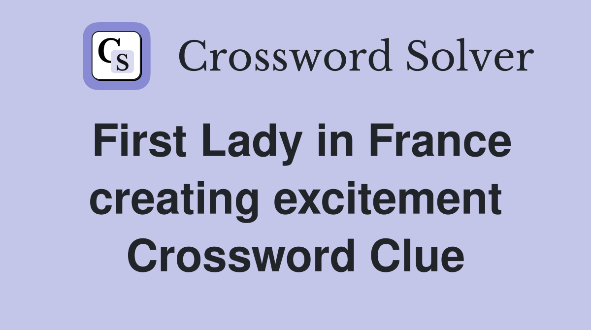 First Lady in France creating excitement Crossword Clue