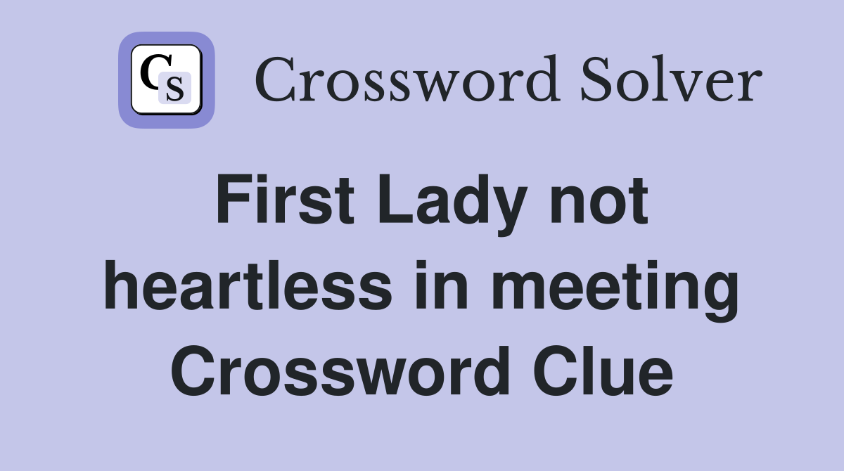 First Lady not heartless in meeting Crossword Clue