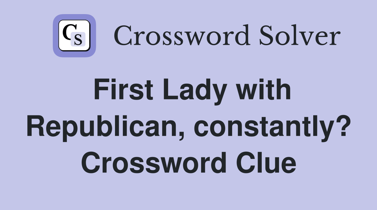 First Lady with Republican, constantly? Crossword Clue