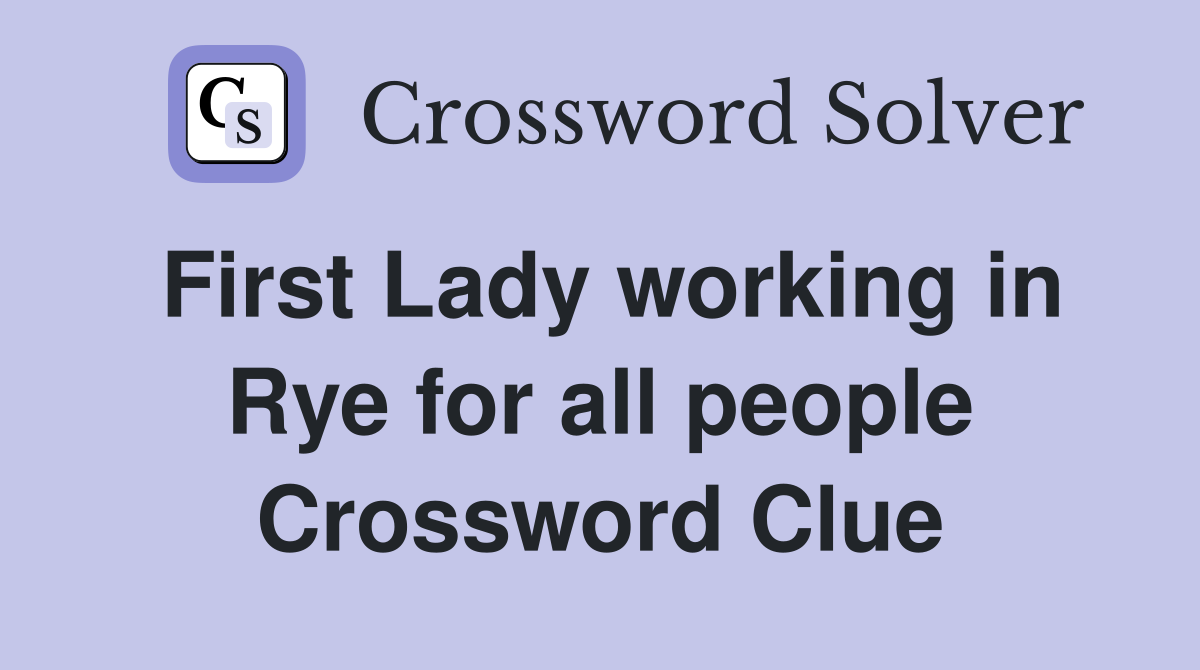 First Lady working in Rye for all people Crossword Clue