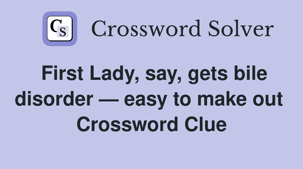 First Lady, say, gets bile disorder — easy to make out  Crossword Clue